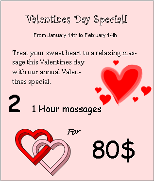Valentine's Day Special! From January 14, to February 14th, 2017.  Treat your sweetheart to a relaxing massage this Valentine's Day with our annual Valentine's special.  Two 1-hour massages for $80.00.
